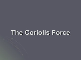 The Coriolis ForceThe Coriolis Force
 