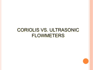 CORIOLIS VS. ULTRASONIC
FLOWMETERS
 
