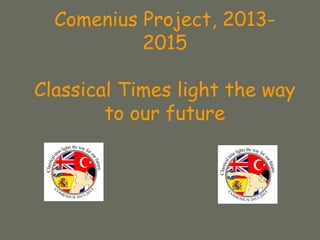 Comenius Project, 2013-
2015
Classical Times light the way
to our future
 