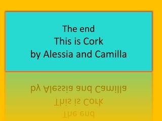The end
This is Cork
by Alessia and Camilla
 