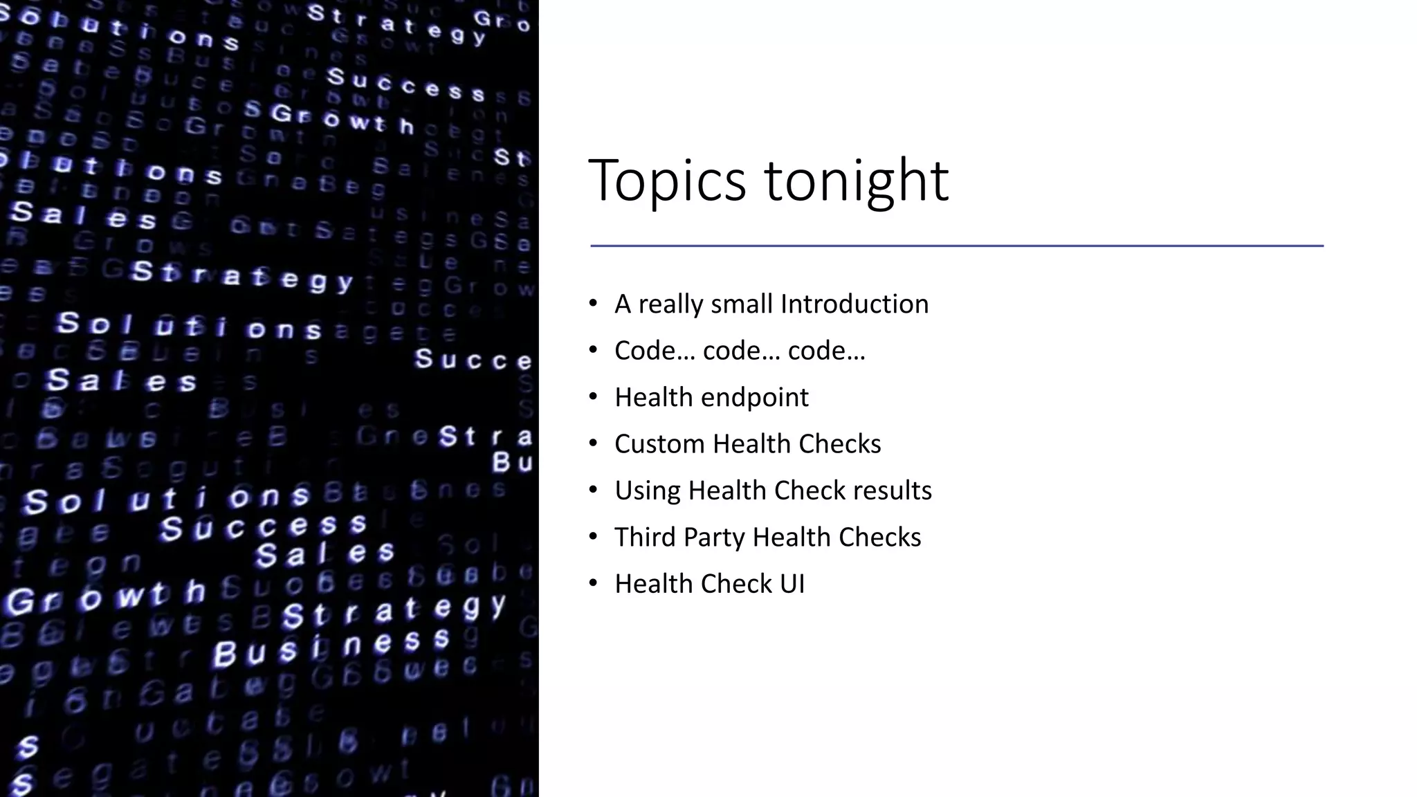 Topics tonight
• A really small Introduction
• Code… code… code…
• Health endpoint
• Custom Health Checks
• Using Health Check results
• Third Party Health Checks
• Health Check UI