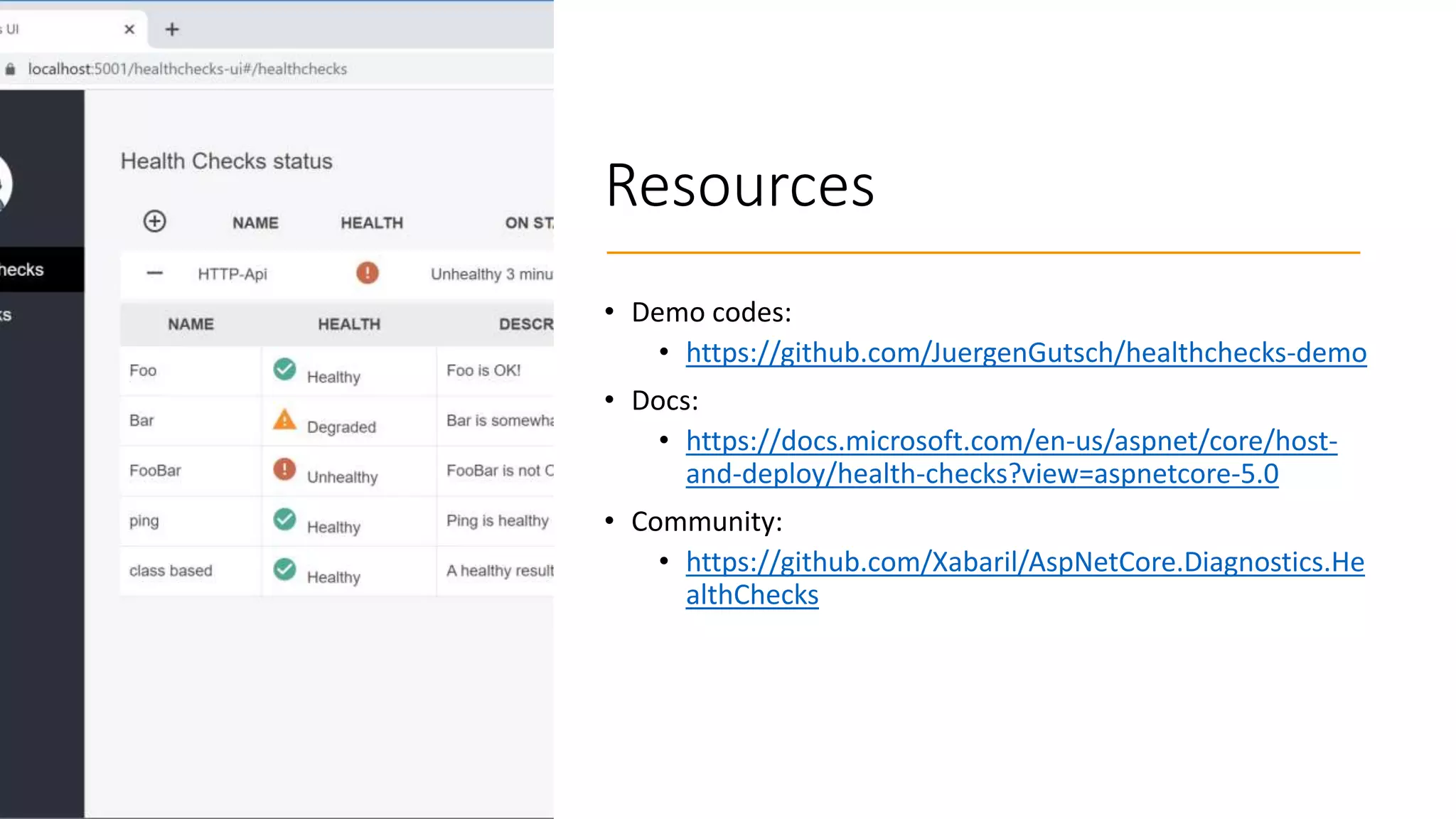 Resources
• Demo codes:
• https://github.com/JuergenGutsch/healthchecks-demo
• Docs:
• https://docs.microsoft.com/en-us/aspnet/core/host-
and-deploy/health-checks?view=aspnetcore-5.0
• Community:
• https://github.com/Xabaril/AspNetCore.Diagnostics.He
althChecks