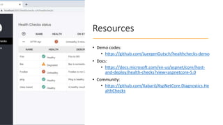 Resources
• Demo codes:
• https://github.com/JuergenGutsch/healthchecks-demo
• Docs:
• https://docs.microsoft.com/en-us/aspnet/core/host-
and-deploy/health-checks?view=aspnetcore-5.0
• Community:
• https://github.com/Xabaril/AspNetCore.Diagnostics.He
althChecks
 