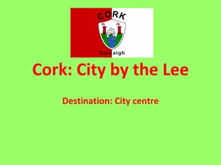 Cork: City by the Lee Destination: City centre 