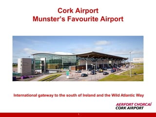 Cork Airport
Munster’s Favourite Airport
International gateway to the south of Ireland and the Wild Atlantic Way
1
 