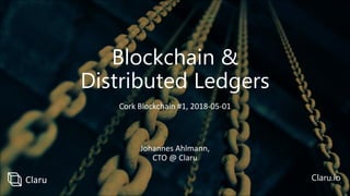 Blockchain &
Distributed Ledgers
Johannes Ahlmann,
CTO @ Claru
Claru.io
Cork Blockchain #1, 2018-05-01
Claru
 