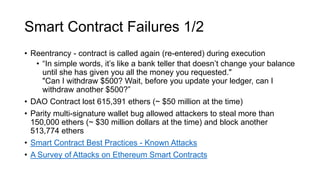 Smart Contract Failures 1/2
• Reentrancy - contract is called again (re-entered) during execution
• “In simple words, it’s...