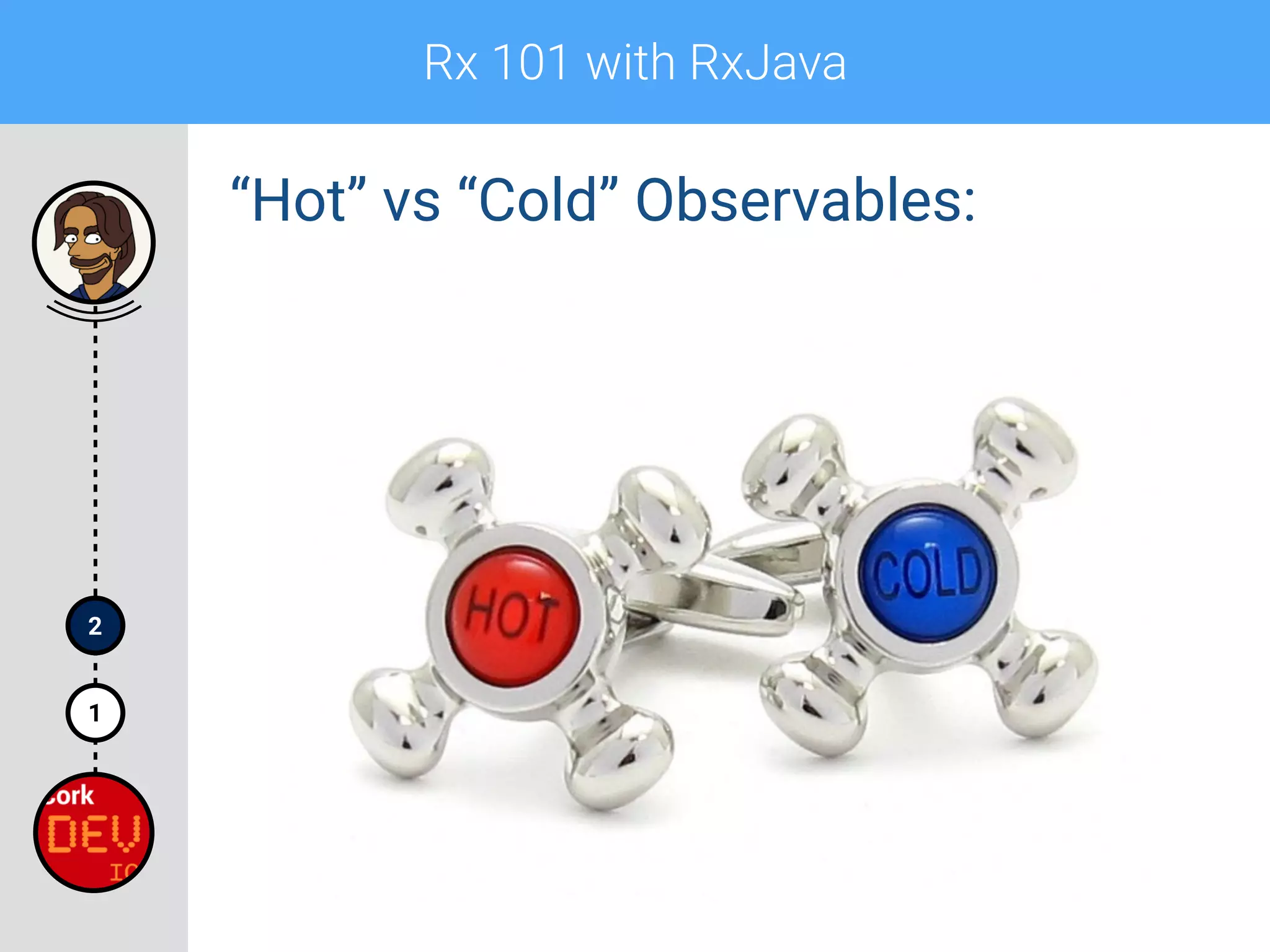 Rx 101 with RxJava
1
2
“Hot” vs “Cold” Observables:
 