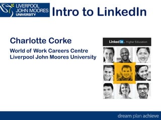 Intro to LinkedIn
Charlotte Corke
World of Work Careers Centre
Liverpool John Moores University
 