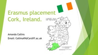 Erasmus placement
Cork, Ireland.
Amanda Collins
Email: CollinsA9@Cardiff.ac.uk
 
