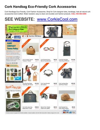 Cork Handbag Eco-Friendly Cork Accessories
Cork Handbags Eco-Friendly, Cork Fashion Accessories, Shop for Cork designer totes, handbags, hats all natural cork
accessories hand crafted. Water resistant, easy to clean and durable cork fashion products. CALL 503-593-5269


SEE WEBSITE: www.CorkisCool.com
 