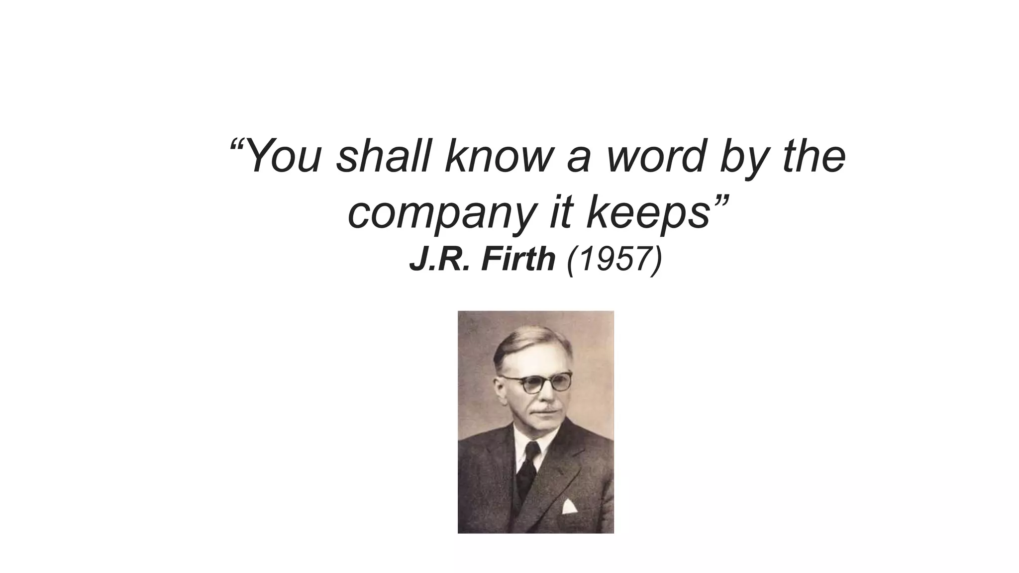 “You shall know a word by the
company it keeps”
J.R. Firth (1957)
 