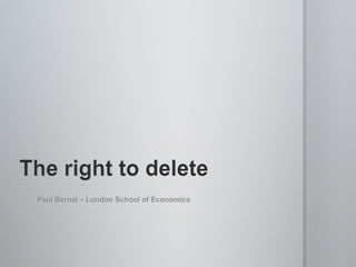 The right to delete Paul Bernal – London School of Economics 