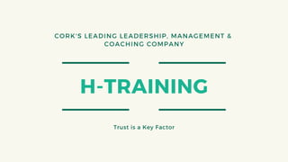 H-TRAINING
Trust is a Key Factor
CORK'S LEADING LEADERSHIP, MANAGEMENT &
COACHING COMPANY
 