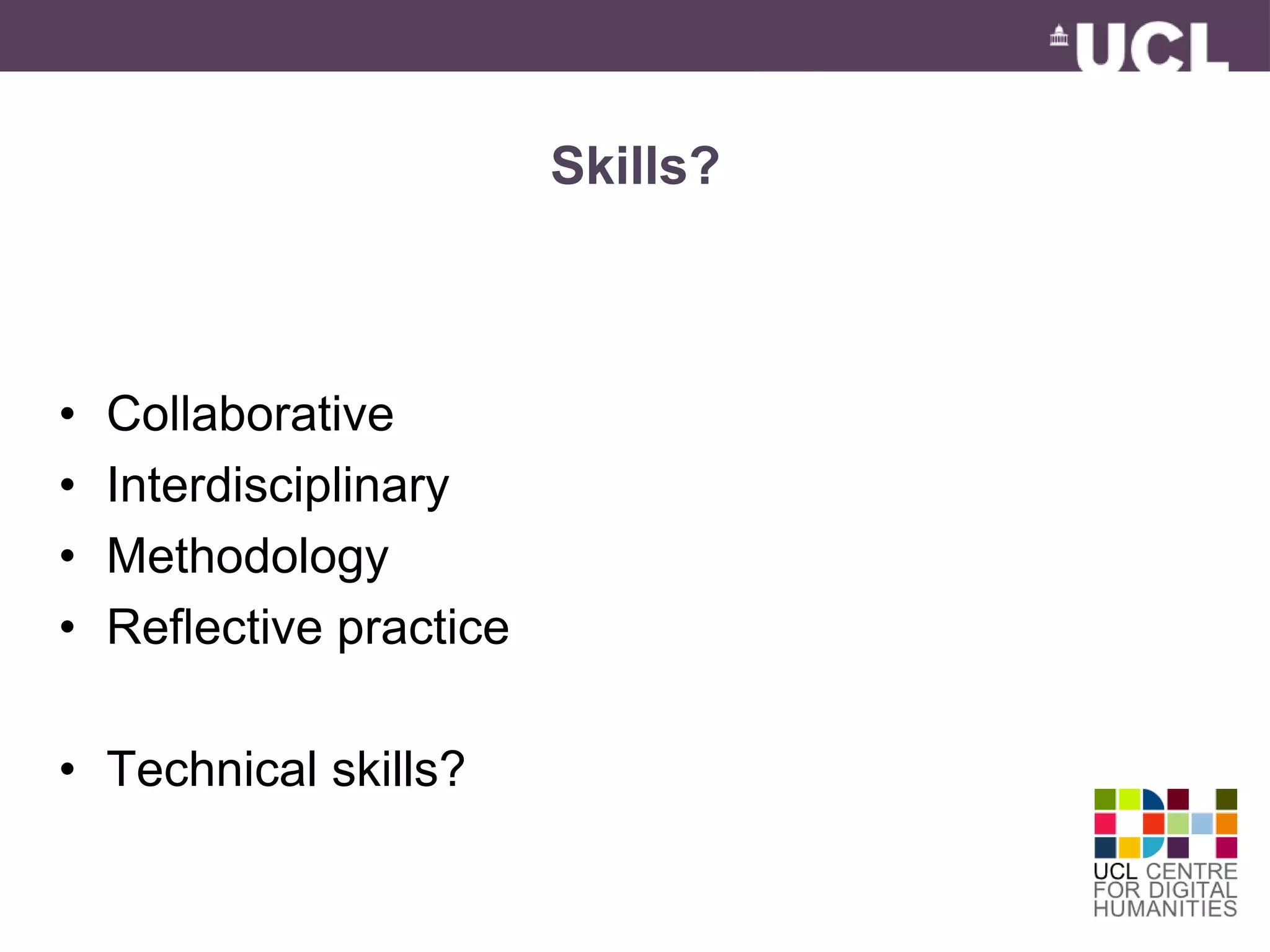 Skills? 
• Collaborative 
• Interdisciplinary 
• Methodology 
• Reflective practice 
• Technical skills? 
 