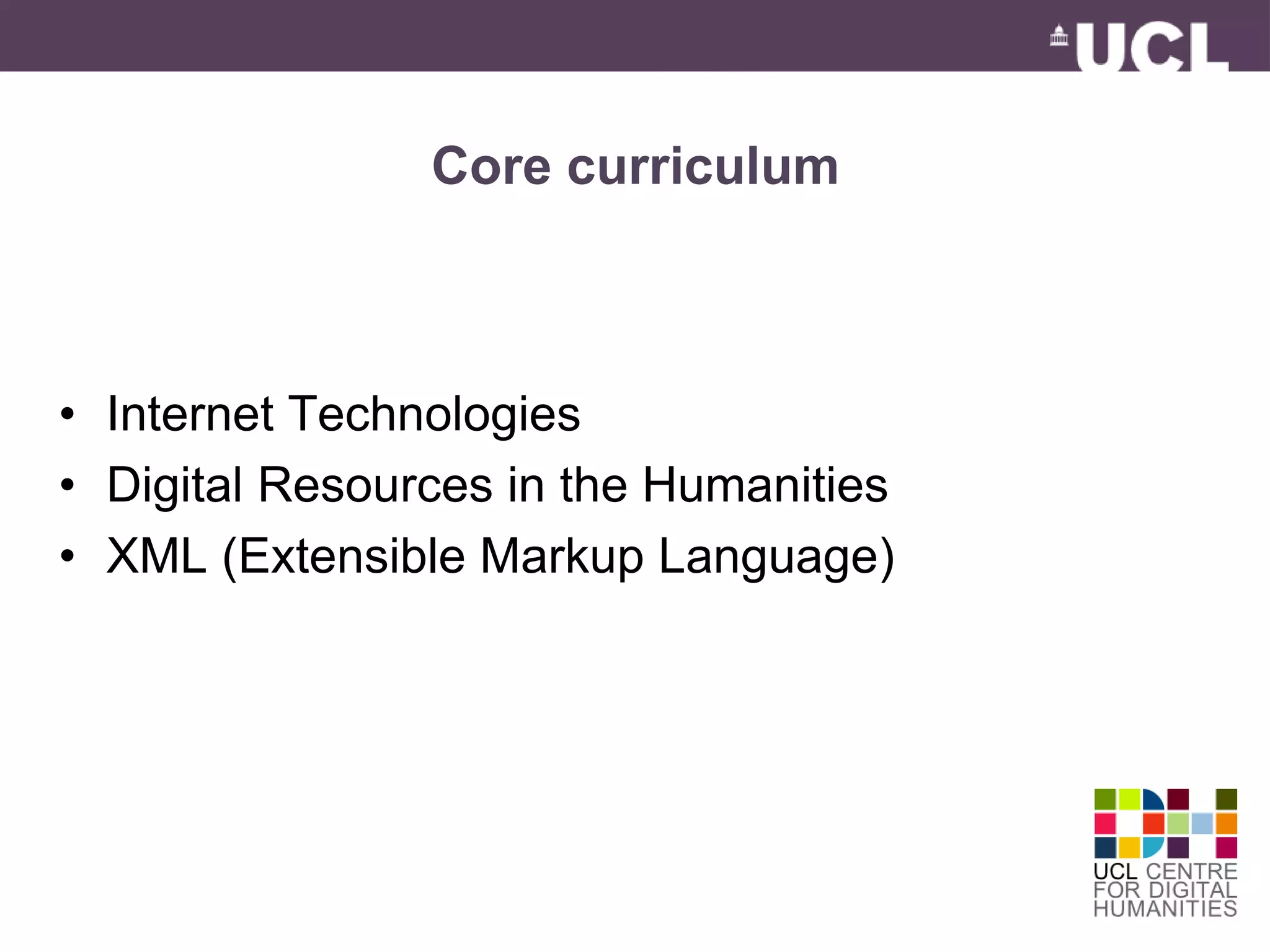 Core curriculum 
• Internet Technologies 
• Digital Resources in the Humanities 
• XML (Extensible Markup Language) 
 
