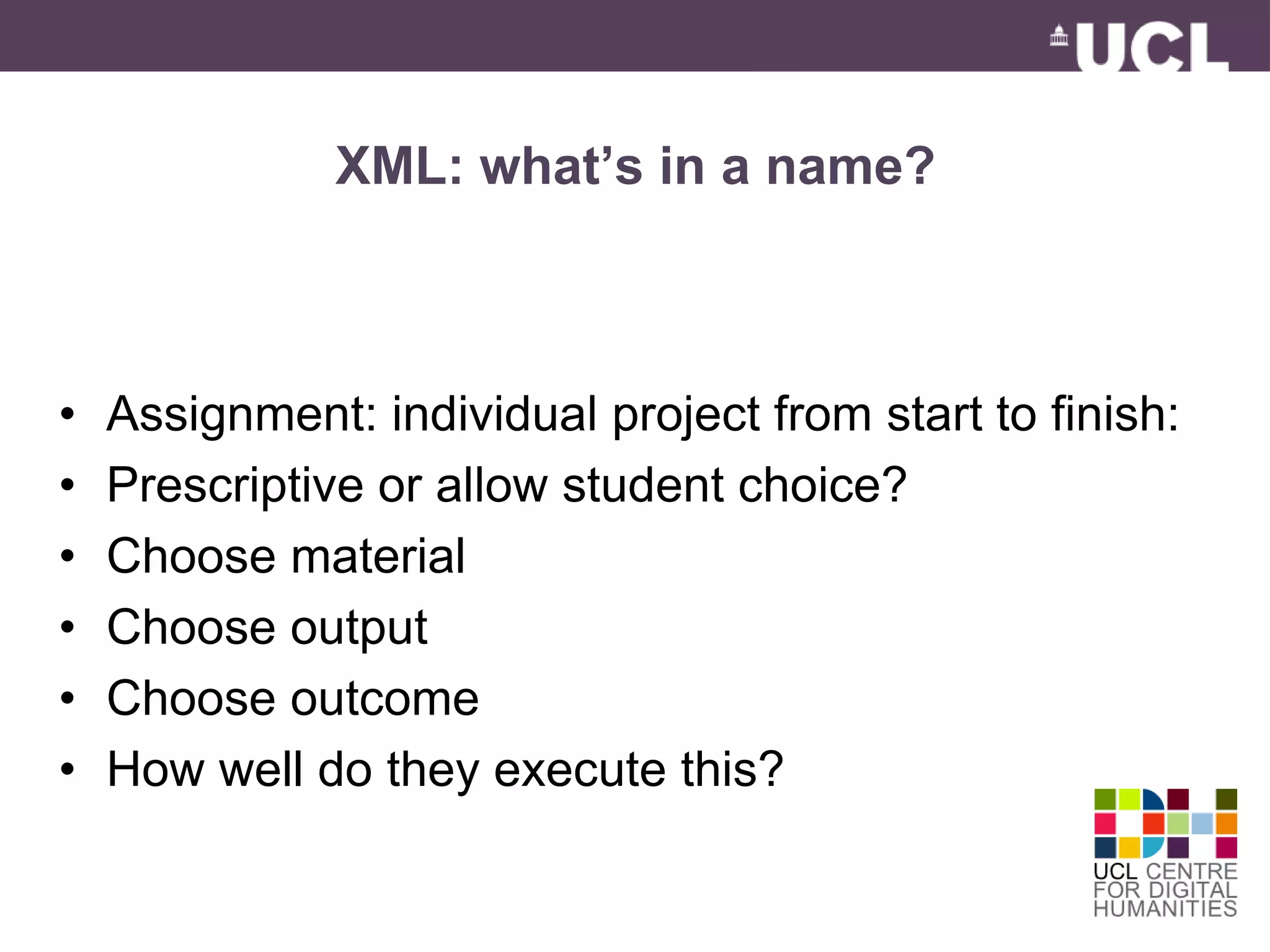 XML: what’s in a name? 
• Assignment: individual project from start to finish: 
• Prescriptive or allow student choice? 
• Choose material 
• Choose output 
• Choose outcome 
• How well do they execute this? 
 