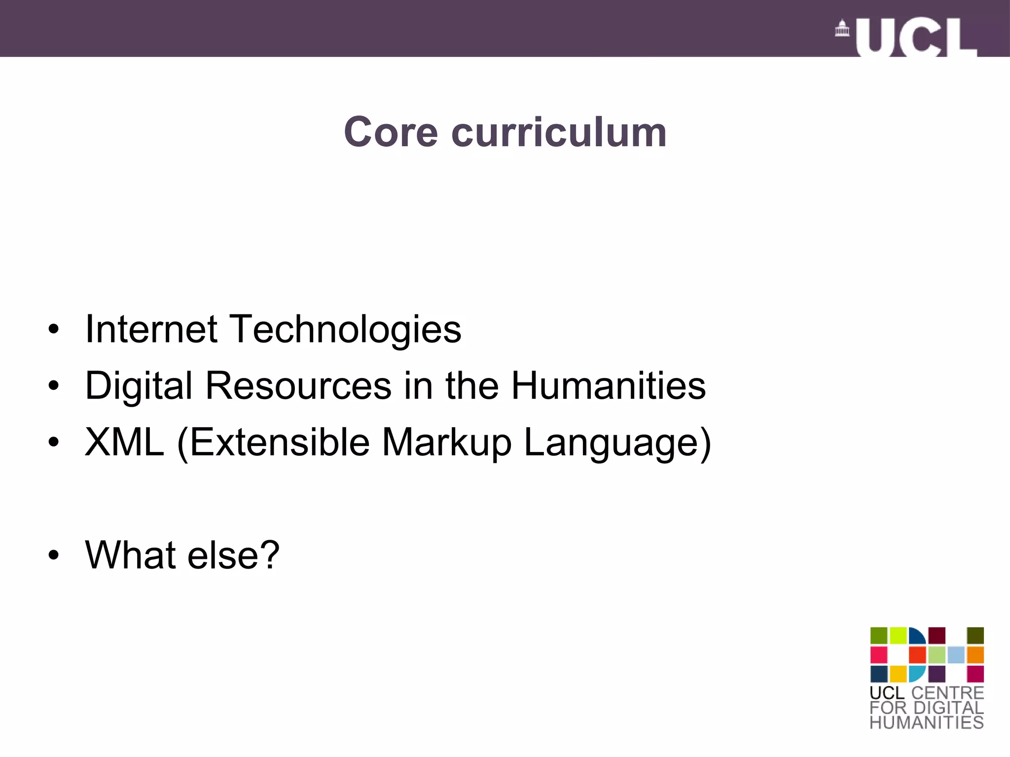 Core curriculum 
• Internet Technologies 
• Digital Resources in the Humanities 
• XML (Extensible Markup Language) 
• What else? 
 