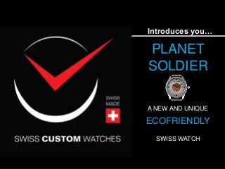 Introduces you…
PLANET
SOLDIER
A NEW AND UNIQUE
ECOFRIENDLY
SWISS WATCH
 