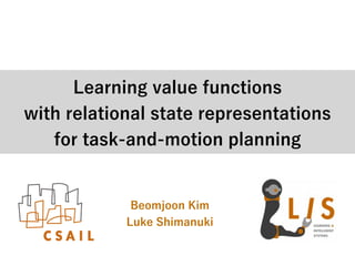 Learning value functions
with relational state representations
for task-and-motion planning
Beomjoon Kim
Luke Shimanuki
 