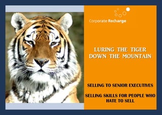 LURING THE TIGER
 DOWN THE MOUNTAIN



SELLING TO SENIOR EXECUTIVES

SELLING SKILLS FOR PEOPLE WHO
         HATE TO SELL
 
