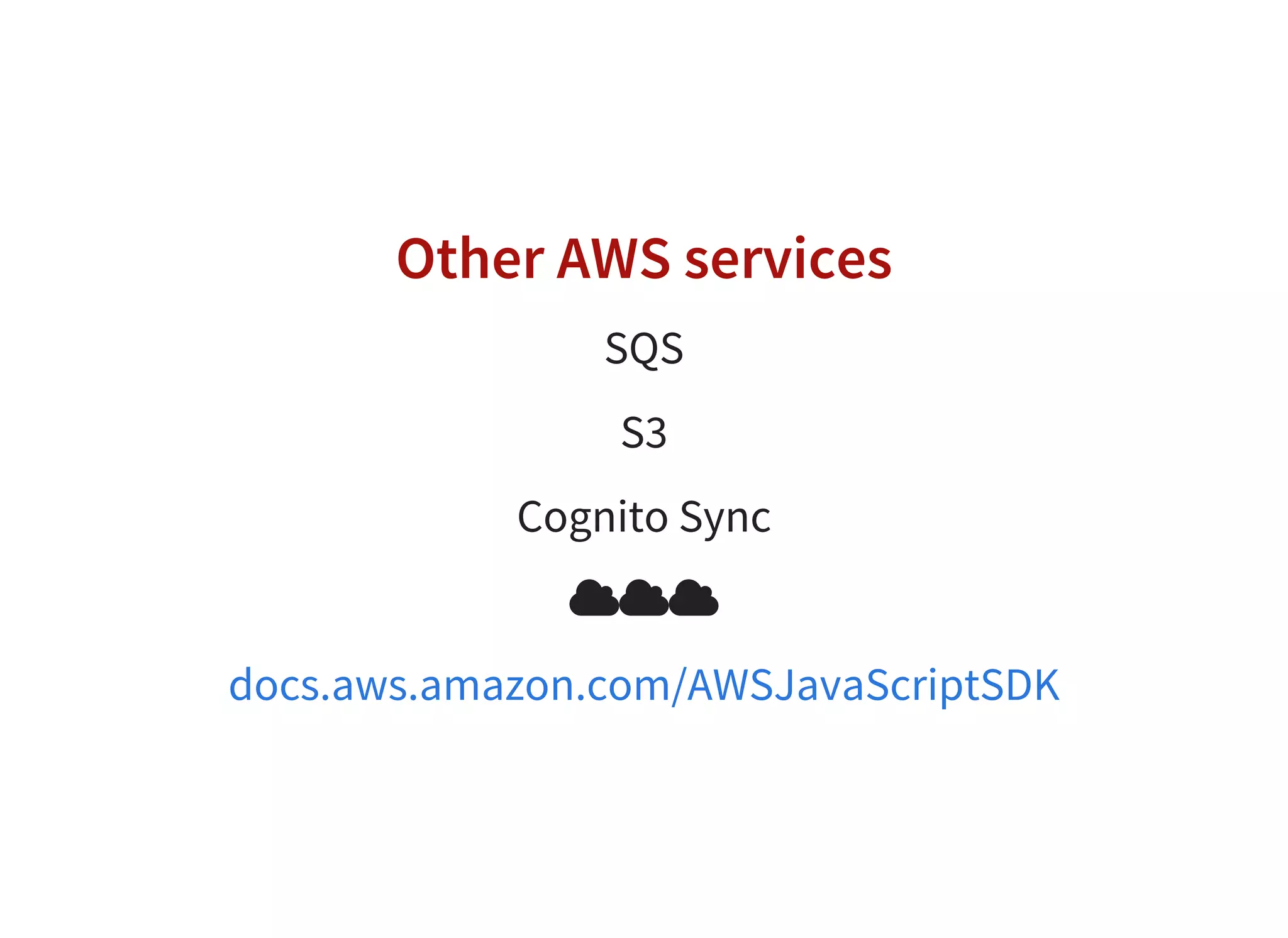 Other AWS services
SQS
S3
Cognito Sync

docs.aws.amazon.com/AWSJavaScriptSDK
 