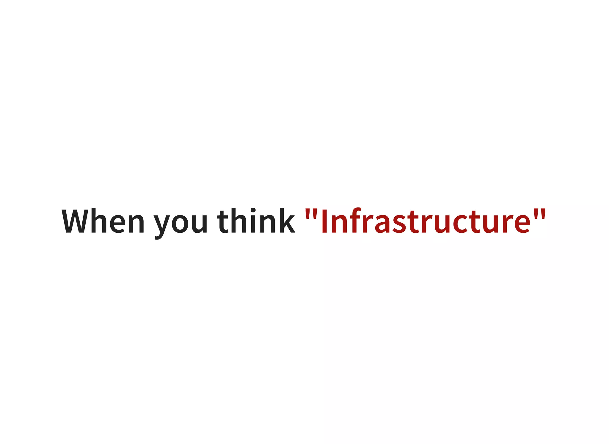 When you think "Infrastructure"
 