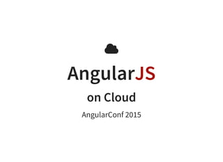 
AngularJS
on Cloud
AngularConf 2015
 