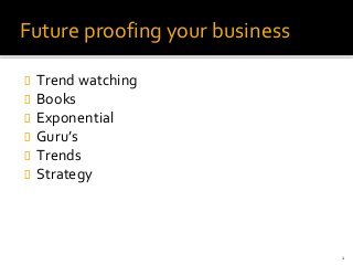Future proofing your business
 Trend watching
 Books
 Exponential
 Guru’s
 Trends
 Strategy
1
 