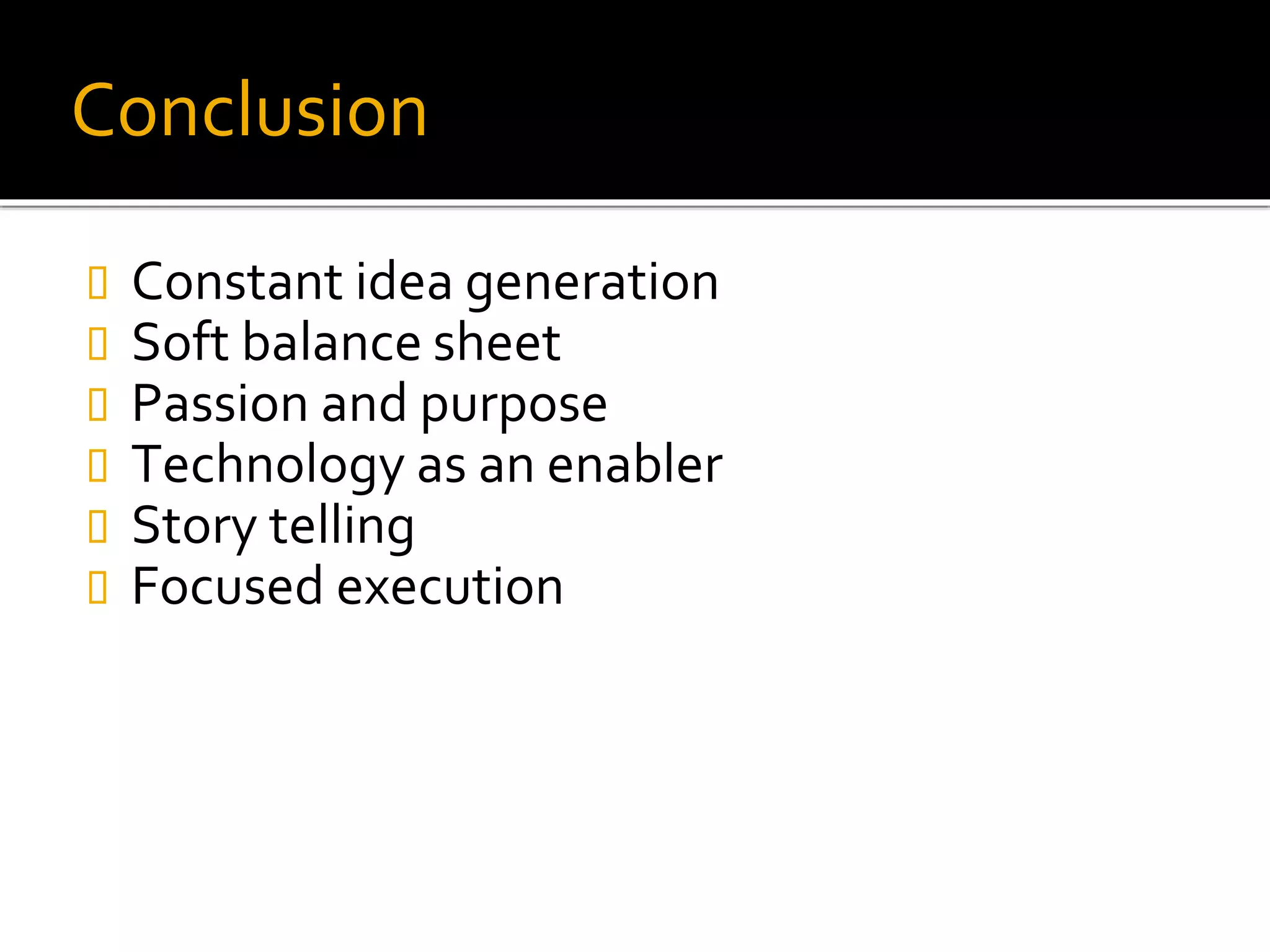 Conclusion
Constant idea generation
Soft balance sheet
Passion and purpose
Technology as an enabler
Story telling
Focused execution