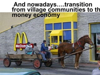 And nowadays….transition  from village communities to the money economy  