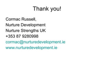 Thank you! Cormac Russell, Nurture Development Nurture Strengths UK +353 87 9280998 [email_address]   www.nurturedevelopment.ie   