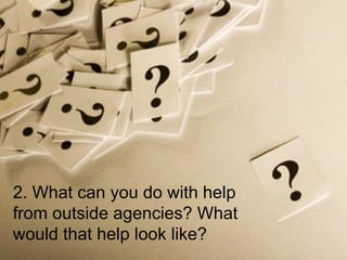 2. What can you do with help from outside agencies? What would that help look like? 