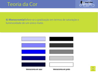 6) MonocromiaRefere-se a graduação em termos de saturação e
luminosidade de um único matiz.
Teoria da Cor
 