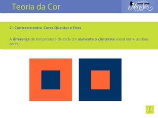 2 - Contraste entre Cores Quentes e Frias
A diferença de temperatura de cada cor aumenta o contraste visual entre os duas
cores.
Teoria da Cor
 