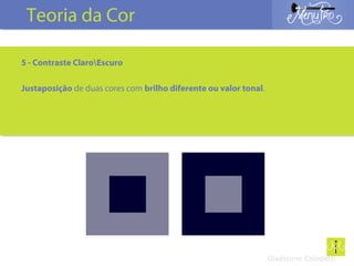 5 - Contraste ClaroEscuro
Justaposição de duas cores com brilho diferente ou valor tonal.
Gladstone Colodetti
Teoria da Cor
 