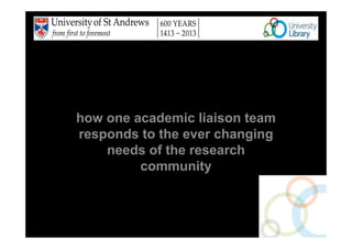 600 years and not standing still

        how one academic liaison team
        responds to the ever changing
            needs of the research
                 community
Hilda McNae
Jackie Proven
Janet Aucock
Vicki Cormie
 