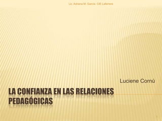 La confianza en las relaciones pedagógicas LucieneCornú Lic. Adriana M. García. CIE Laferrere 1 