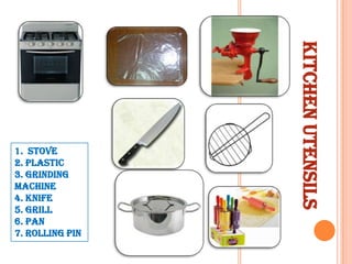 KITCHEN UTENSILS

1. Stove
2. Plastic
3. Grinding
machine
4. Knife
5. Grill
6. Pan
7. Rolling pin

 