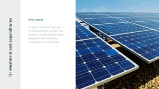 1)Investmentandexpenditures
Project activity
On order to implement the project
activity and products / services of the
company to clients (roof power plants,
charging, etc.) we should spend
attracted grant or loan financing)
 