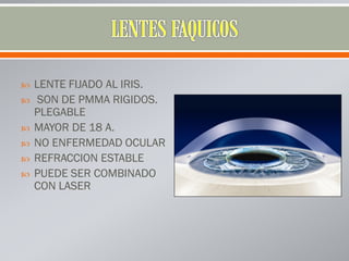  LENTE FIJADO AL IRIS.
 SON DE PMMA RIGIDOS.
PLEGABLE
 MAYOR DE 18 A.
 NO ENFERMEDAD OCULAR
 REFRACCION ESTABLE
 PUEDE SER COMBINADO
CON LASER
 