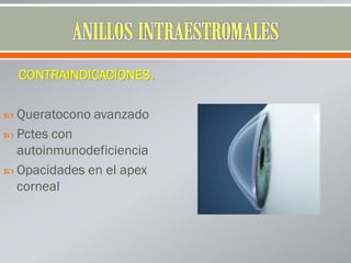 CONTRAINDICACIONES.
 Queratocono avanzado
 Pctes con
autoinmunodeficiencia
 Opacidades en el apex
corneal
 
