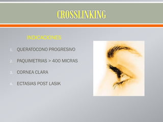 INDICACIONES
1. QUERATOCONO PROGRESIVO
2. PAQUIMETRIAS > 400 MICRAS
3. CORNEA CLARA
4. ECTASIAS POST LASIK
 