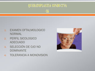 1. EXAMEN OFTALMOLOGICO
NORMAL
2. PERFIL SICOLOGICO
ADECUADO
3. SELECCIÓN DE OJO NO
DOMINANTE
4. TOLERANCIA A MONOVISION
 