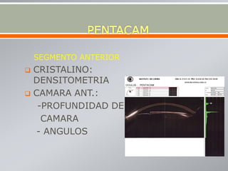 SEGMENTO ANTERIOR
 CRISTALINO:
DENSITOMETRIA
 CAMARA ANT.:
-PROFUNDIDAD DE
CAMARA
- ANGULOS
 