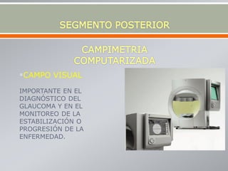 CAMPO VISUAL
IMPORTANTE EN EL
DIAGNÓSTICO DEL
GLAUCOMA Y EN EL
MONITOREO DE LA
ESTABILIZACIÓN O
PROGRESIÓN DE LA
ENFERMEDAD.
 