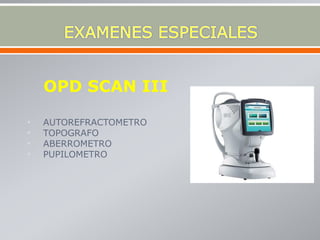 OPD SCAN III
• AUTOREFRACTOMETRO
• TOPOGRAFO
• ABERROMETRO
• PUPILOMETRO
 