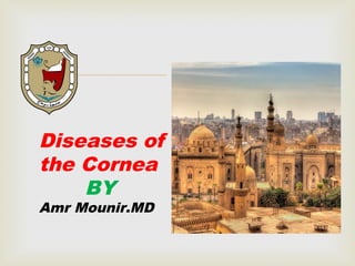 
Diseases of
the Cornea
BY
Amr Mounir.MD
 