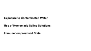 Exposure to Contaminated Water
Use of Homemade Saline Solutions
Immunocompromised State
 