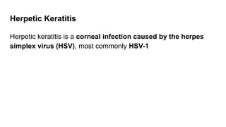 Herpetic Keratitis
Herpetic keratitis is a corneal infection caused by the herpes
simplex virus (HSV), most commonly HSV-1
 